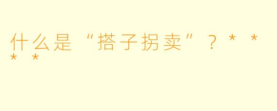 什么是“搭子拐卖”?****