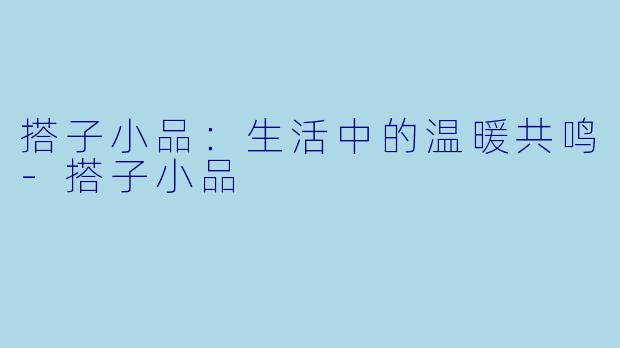 搭子小品:生活中的温暖共鸣