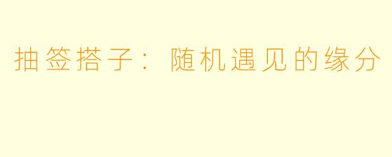 抽签搭子：随机遇见的缘分