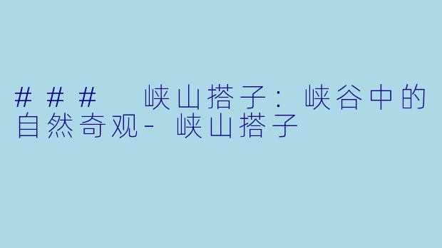 ### 峡山搭子：峡谷中的自然奇观-峡山搭子