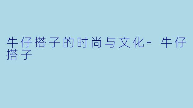 牛仔搭子的时尚与文化