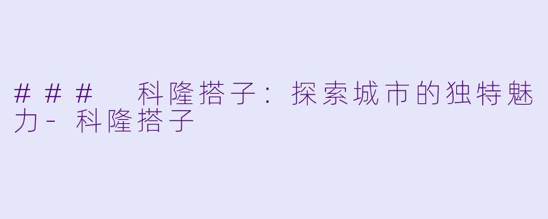 ### 科隆搭子:探索城市的独特魅力