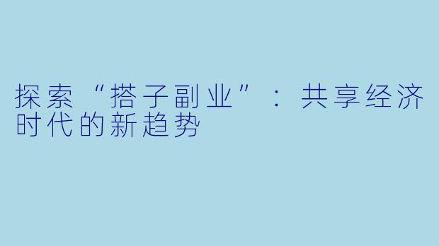 探索“搭子副业”：共享经济时代的新趋势