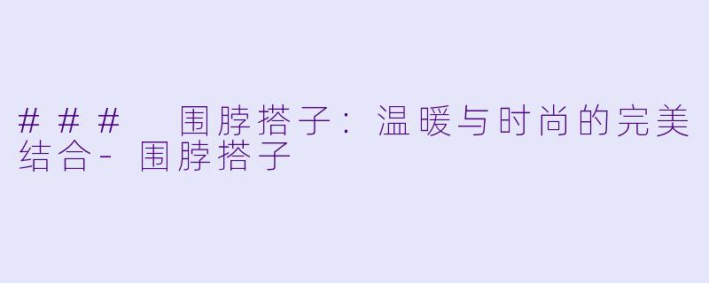 ### 围脖搭子:温暖与时尚的完美结合