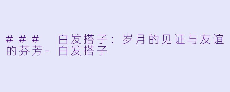 ### 白发搭子:岁月的见证与友谊的芬芳