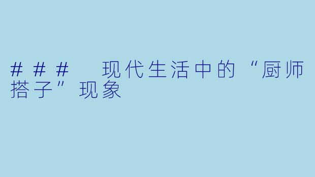 ### 现代生活中的“厨师搭子”现象
