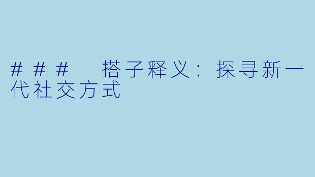 ### 搭子释义:探寻新一代社交方式