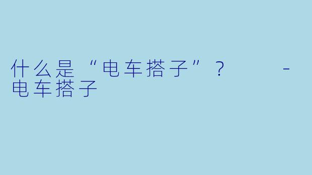 什么是“电车搭子”?