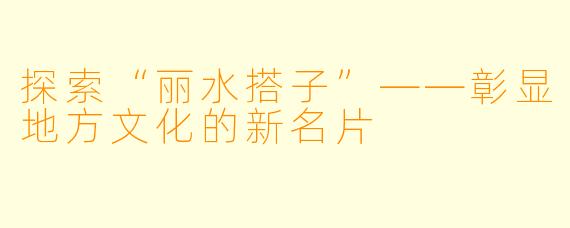 探索“丽水搭子”——彰显地方文化的新名片
