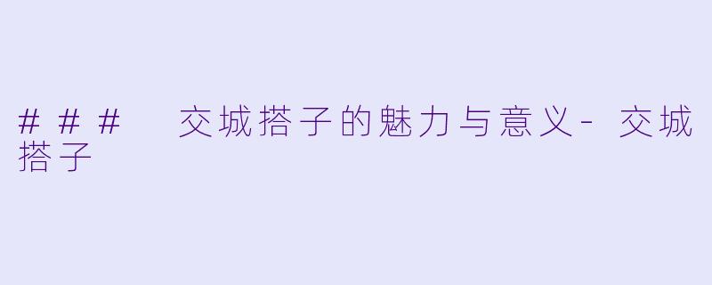 ### 交城搭子的魅力与意义