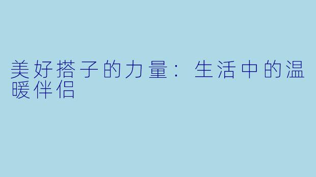 美好搭子的力量：生活中的温暖伴侣