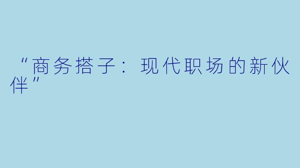 “商务搭子：现代职场的新伙伴”