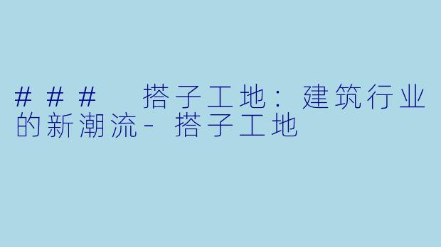 ### 搭子工地：建筑行业的新潮流-搭子工地