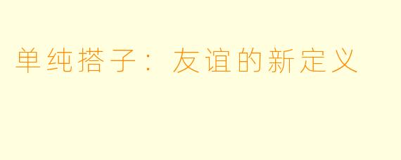 单纯搭子：友谊的新定义