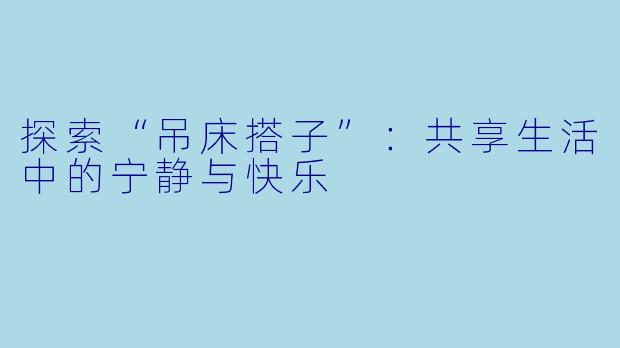 探索“吊床搭子”：共享生活中的宁静与快乐
