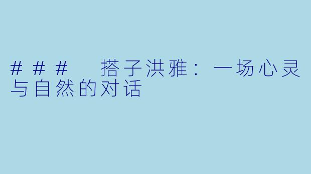 ### 搭子洪雅：一场心灵与自然的对话