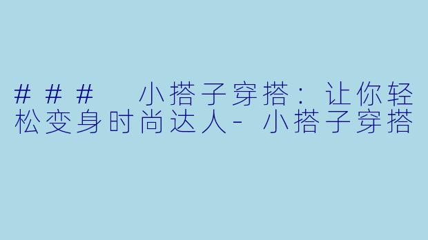 ### 小搭子穿搭：让你轻松变身时尚达人