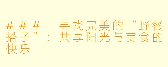 ### 寻找完美的“野餐搭子”：共享阳光与美食的快乐