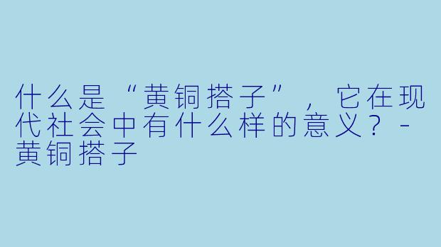 什么是“黄铜搭子”，它在现代社会中有什么样的意义？