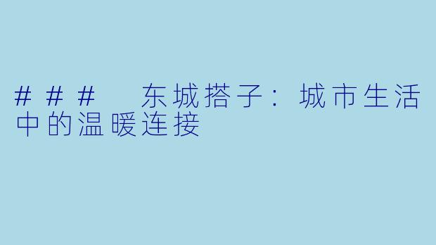 ### 东城搭子：城市生活中的温暖连接