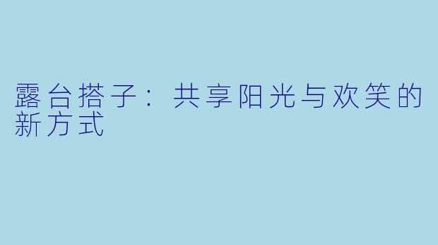 露台搭子：共享阳光与欢笑的新方式