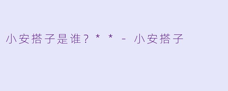 小安搭子是谁？**
