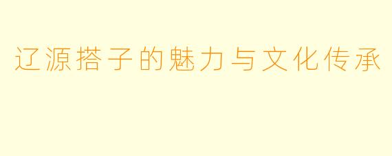 辽源搭子的魅力与文化传承