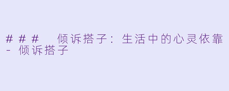 ### 倾诉搭子：生活中的心灵依靠-倾诉搭子