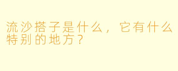 流沙搭子是什么,它有什么特别的地方?