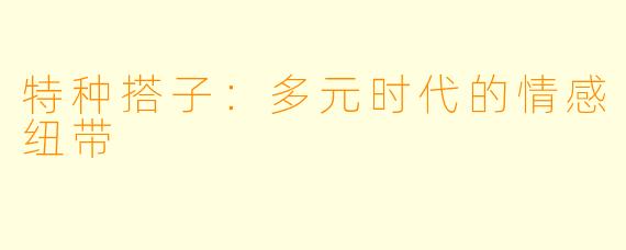 特种搭子：多元时代的情感纽带