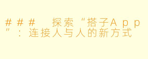 ### 探索“搭子App”:连接人与人的新方式