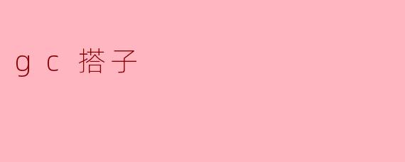 什么是“gc搭子”?**