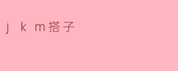 你知道“jkm搭子”是什么意思吗？