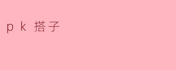 什么是“pk搭子”？