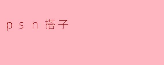 什么是“PSN搭子”?