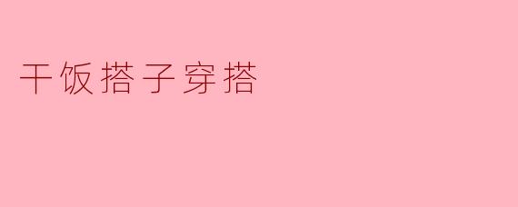 干饭搭子穿搭