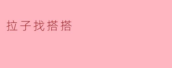 ### 寻找爱的火花——拉子找搭搭的故事