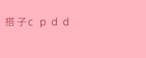 什么是“搭子CPDD”？**