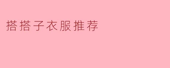 搭搭子衣服有什么推荐吗?****