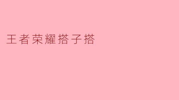 什么是“王者荣耀搭子搭”？