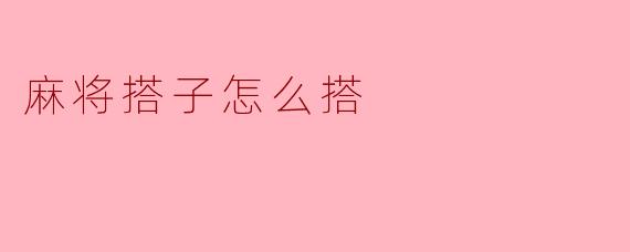 麻将搭子怎么搭