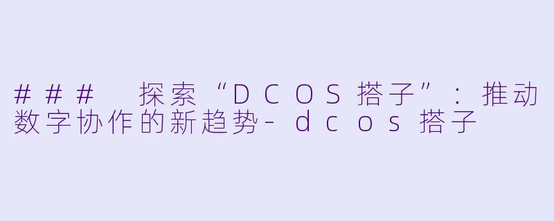 ### 探索“DCOS搭子”：推动数字协作的新趋势-dcos搭子