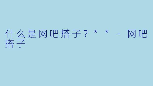 什么是网吧搭子？**