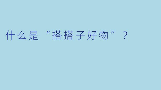 什么是“搭搭子好物”？  