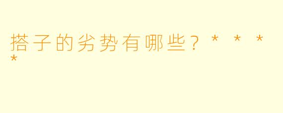 搭子的劣势有哪些?****