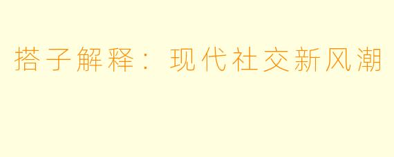 搭子解释：现代社交新风潮