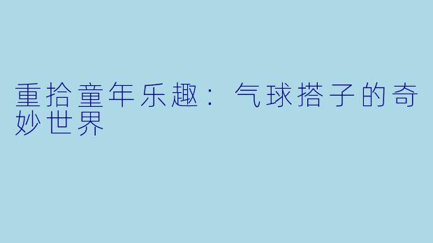 重拾童年乐趣：气球搭子的奇妙世界