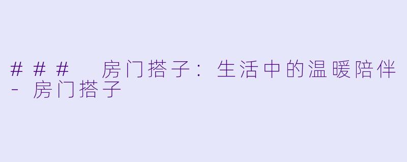 ### 房门搭子：生活中的温暖陪伴-房门搭子
