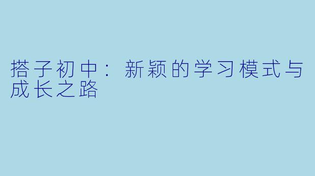搭子初中:新颖的学习模式与成长之路