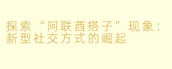 探索“阿联酋搭子”现象：新型社交方式的崛起  